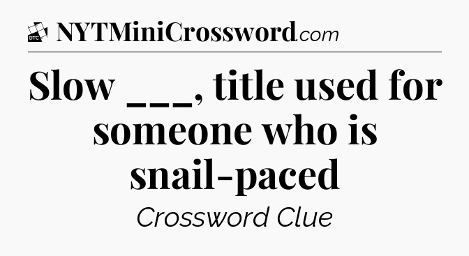Slow ___, title used for someone who is snail-paced - Daily Themed Classic Crossword