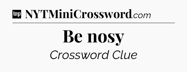 Be nosy Crossword Clue