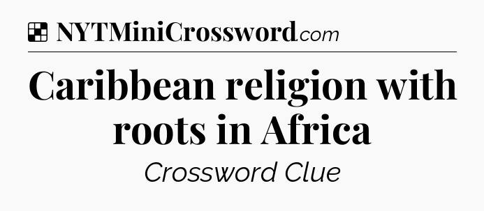 Solution: Caribbean religion with roots in Africa - NYT Crossword