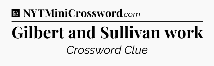 Gilbert and Sullivan work - LA Times Crossword