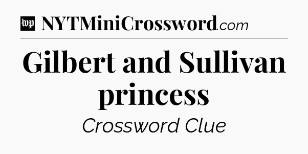 Gilbert and Sullivan princess Crossword Clue