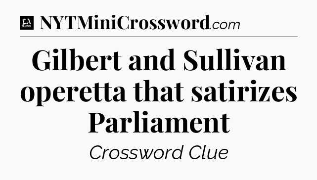 Gilbert and Sullivan operetta that satirizes Parliament - LA Times Crossword