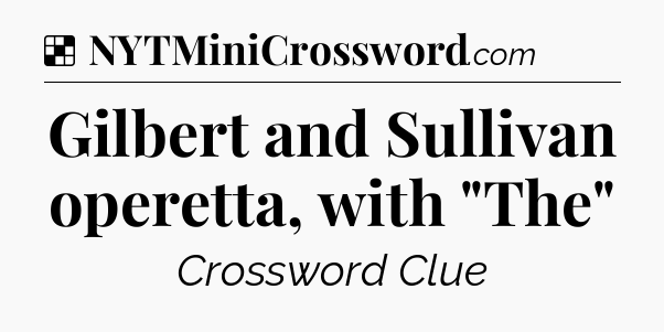 Solution: Gilbert and Sullivan operetta, with 
