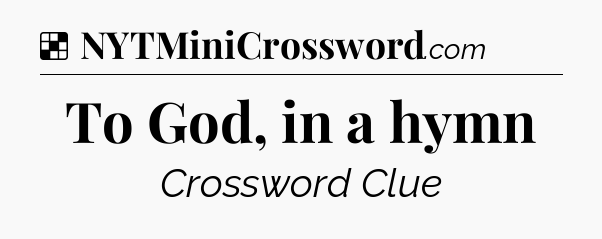 Solution: To God, in a hymn - NYT Crossword