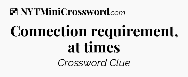 Solution: Connection requirement, at times - NYT Crossword