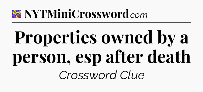 Properties owned by a person, esp after death Codycross