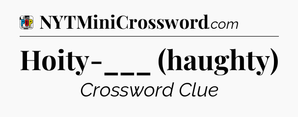 Hoity-___ (haughty) Crossword Clue