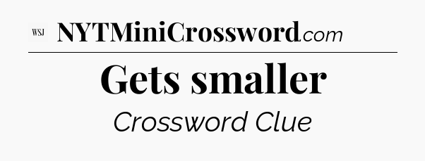 Gets smaller - WSJ Crossword