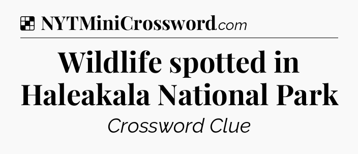 Solution: Wildlife spotted in Haleakala National Park - NYT Crossword