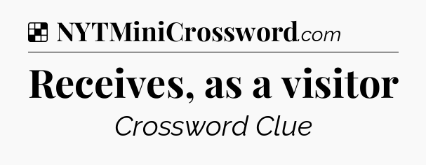 Solution: Receives, as a visitor - NYT Crossword