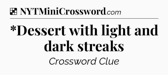 Solution: *Dessert with light and dark streaks - NYT Crossword