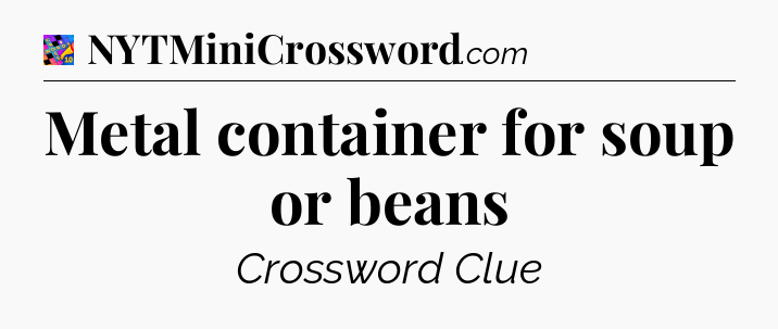 Metal container for soup or beans Crossword Clue