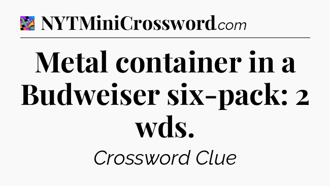 Metal container in a Budweiser six-pack: 2 wds Crossword Clue