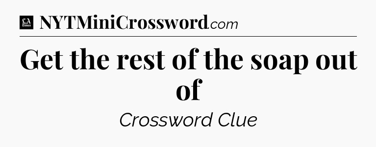 Get the rest of the soap out of - LA Times Crossword