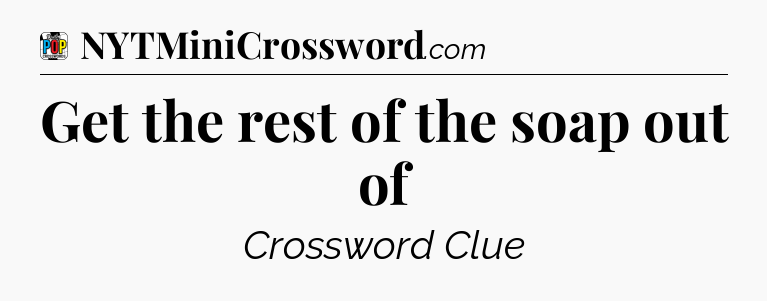 Get the rest of the soap out of Crossword Clue