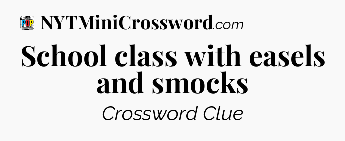 School class with easels and smocks Crossword Clue