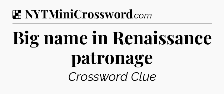 Solution: Big name in Renaissance patronage - NYT Crossword
