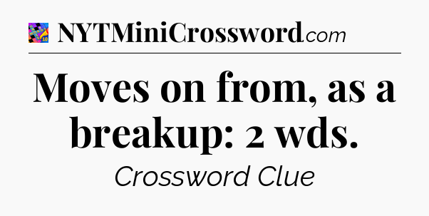 Moves on from, as a breakup: 2 wds Crossword Clue