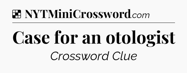 Solution: Case for an otologist - NYT Crossword