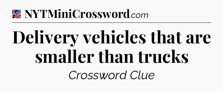 Delivery vehicles that are smaller than trucks Crossword Clue