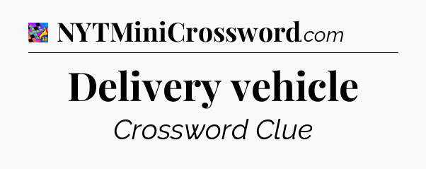 Delivery vehicle Crossword Clue