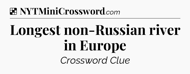 Solution: Longest non-Russian river in Europe - NYT Crossword