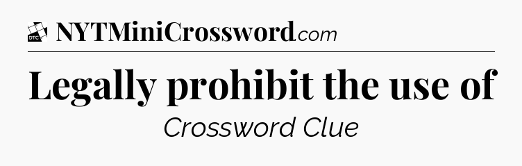 Legally prohibit the use of - Daily Themed Classic Crossword