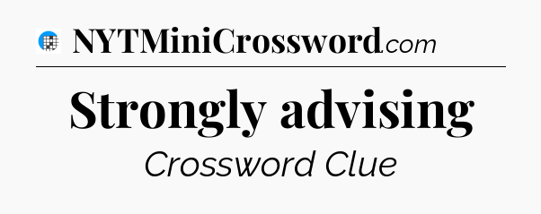 Strongly advising Crossword Clue