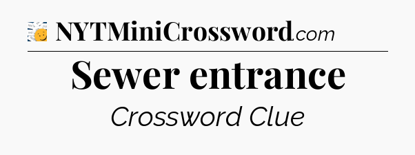 Sewer entrance - 7 Little Words