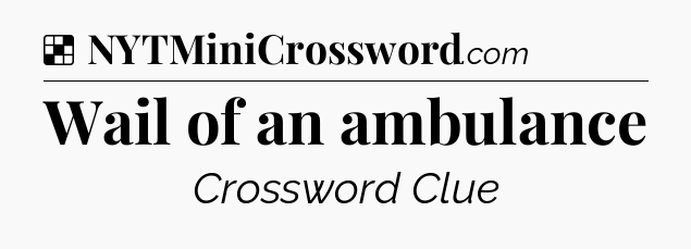Solution: Wail of an ambulance - NYT Crossword