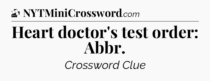 Heart doctor's test order: Abbr - Daily Themed Classic Crossword