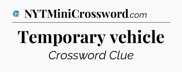 Temporary vehicle Crossword Clue
