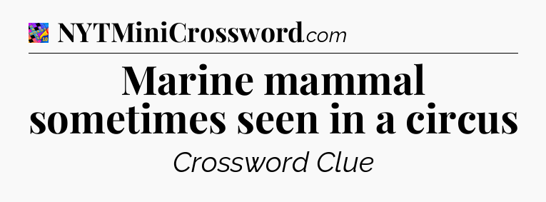 Marine mammal sometimes seen in a circus Crossword Clue