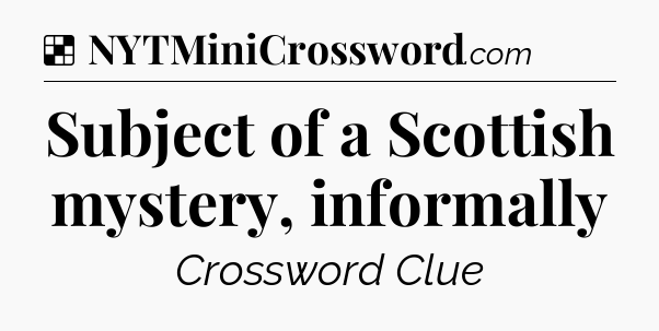 Solution: Subject of a Scottish mystery, informally - NYT Crossword