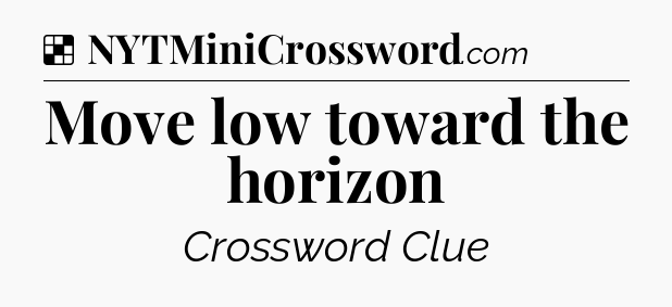 Solution: Move low toward the horizon - NYT Crossword