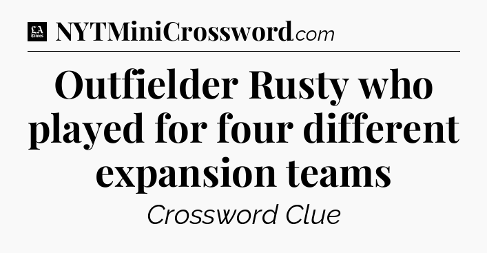 Outfielder Rusty who played for four different expansion teams - LA Times Crossword