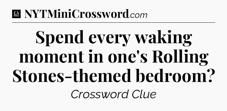 Spend every waking moment in one's Rolling Stones-themed bedroom - LA Times Crossword