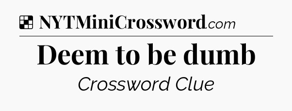 Solution: Deem to be dumb - NYT Crossword