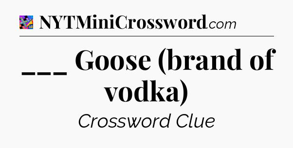 ___ Goose (brand of vodka) Crossword Clue