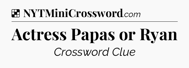 Solution: Actress Papas or Ryan - NYT Crossword