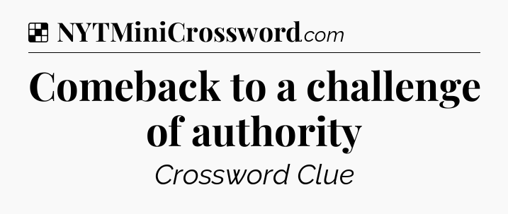 Solution: Comeback to a challenge of authority - NYT Crossword