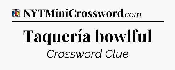 Taquería bowlful Crossword Clue