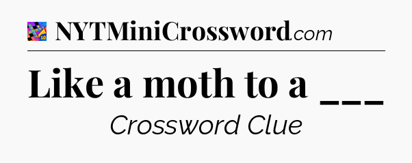 Like a moth to a ___ Crossword Clue