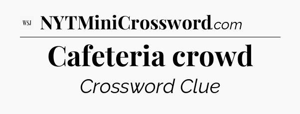 Cafeteria crowd - WSJ Crossword
