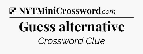 Solution: Guess alternative - NYT Crossword