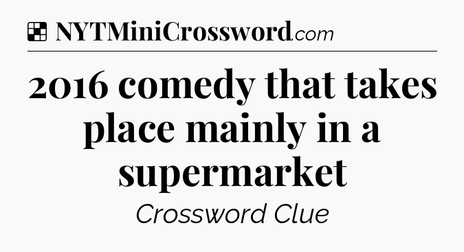 Solution: 2016 comedy that takes place mainly in a supermarket - NYT Crossword