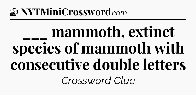 ___ mammoth, extinct species of mammoth with consecutive double letters - Daily Themed Classic Crossword