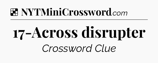 Solution: 17-Across disrupter - NYT Crossword