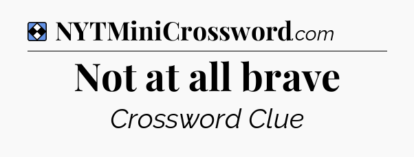 Solution: Not at all brave - NYT Mini Crossword
