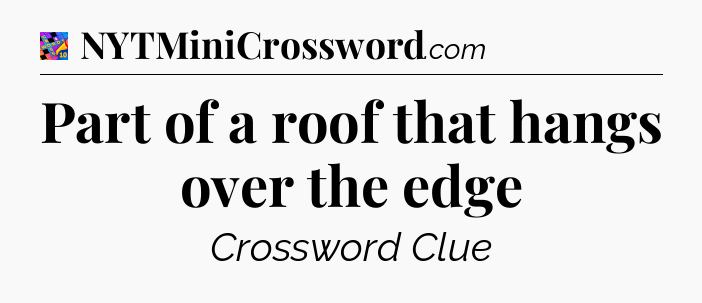 Part of a roof that hangs over the edge Crossword Clue